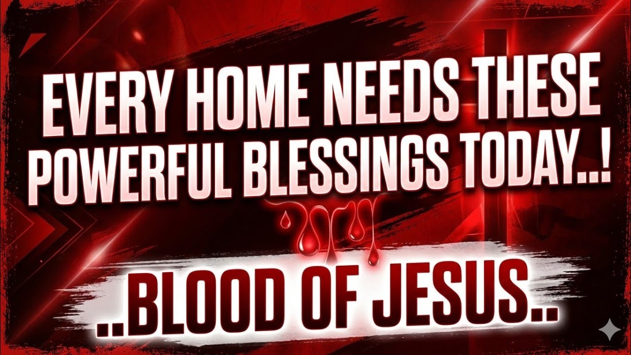 Every Home Needs These Powerful Blessings Today: The Blood of Jesus