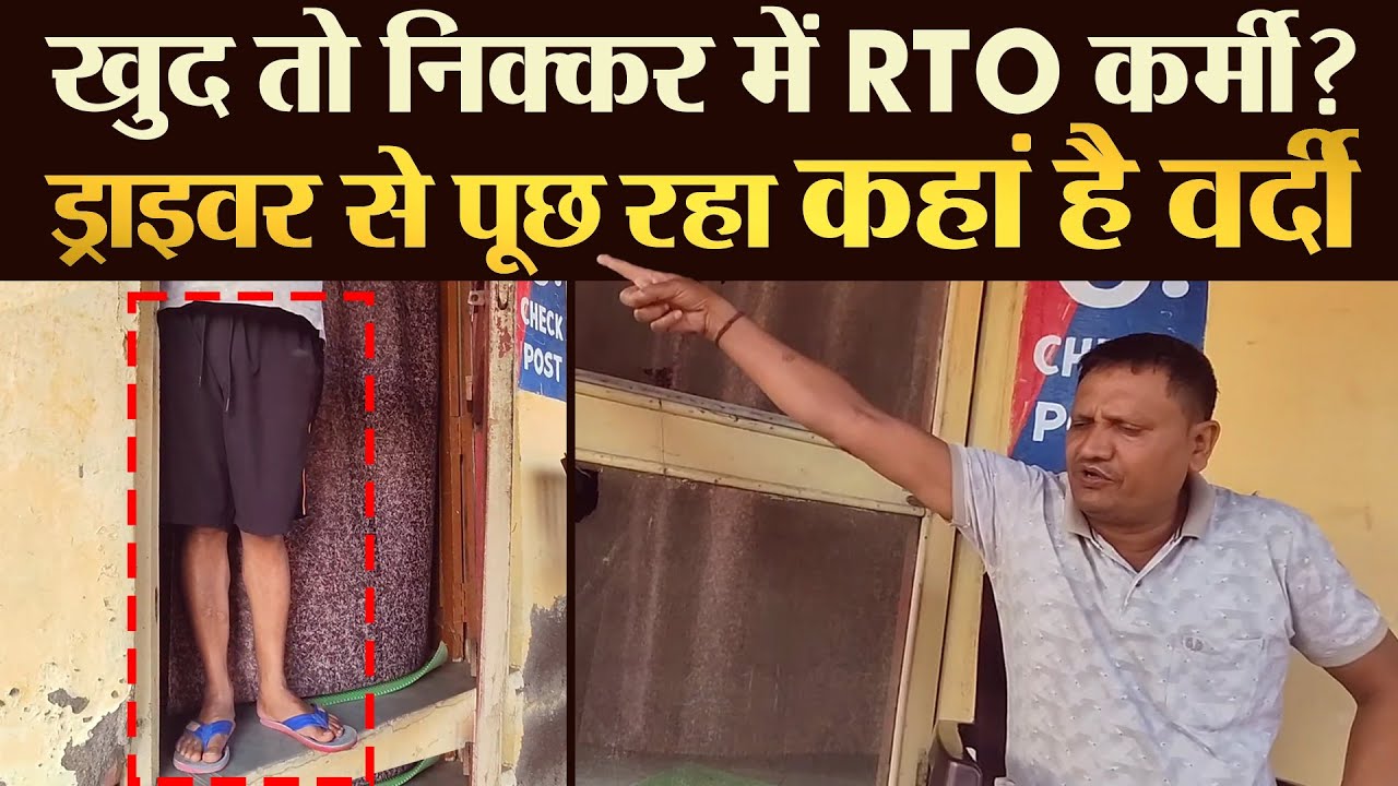 खुद तो निक्कर में RTO कर्मी ?ड्राइवर से पूछ रहा 