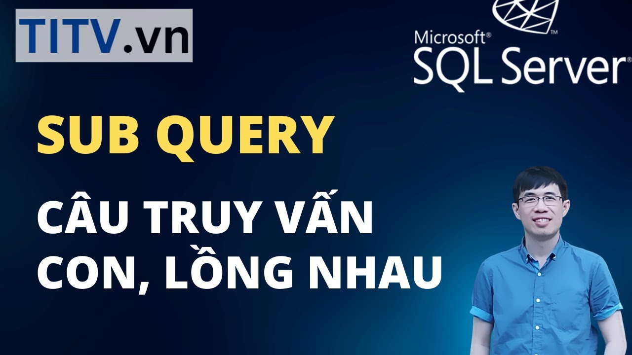 Khóa Học SQL Server - Bài 28. Sub Query | Nested Query - Truy vấn con, truy vấn lồng nhau