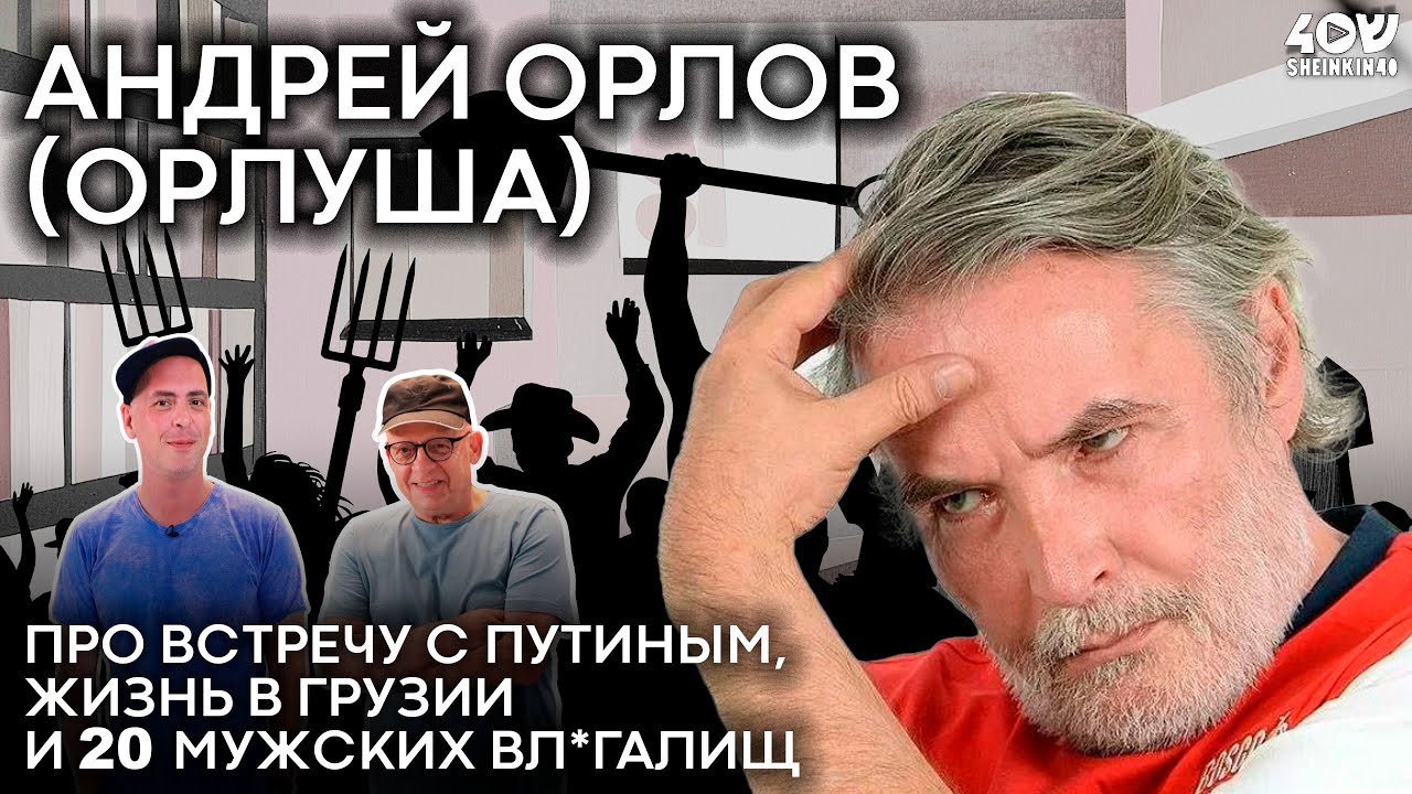Андрей Орлов (Орлуша) про встречу с Путиным, жизнь в Грузии и 20 мужских вл^галищ / Sheinkin40