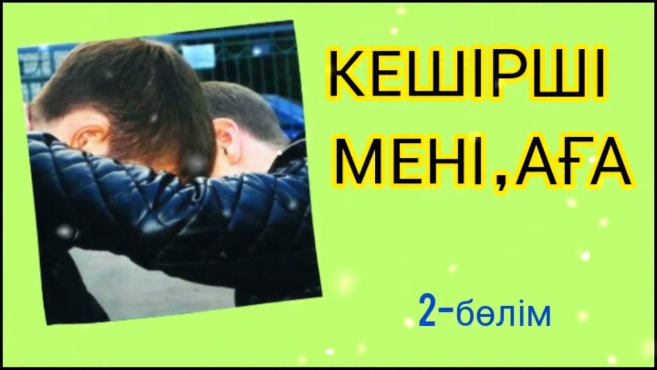 КЕШІР МЕНІ, АҒА 2-БӨЛІМ / әсерлі әңгіме 