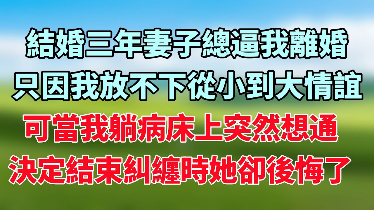 結婚三年妻子總逼我離婚，只因我放不下從小到大情誼，可當我躺病床上突然想通，決定結束糾纏時她卻後悔了！#小说推荐 #一口气看完