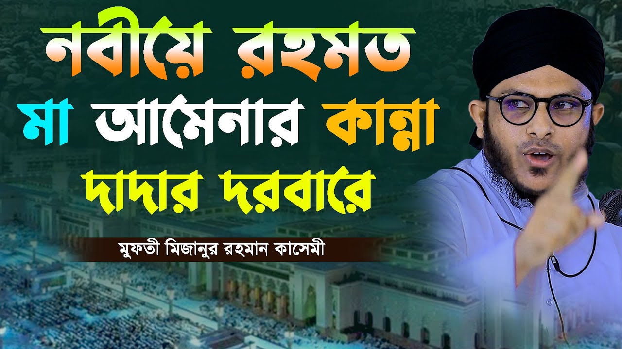 দরদী কন্ঠে নবীয়ে রহমত মা আমেনার কান্না দাদার দরবারে | মুফতি মিজানুর রহমান ক্বাসেমী