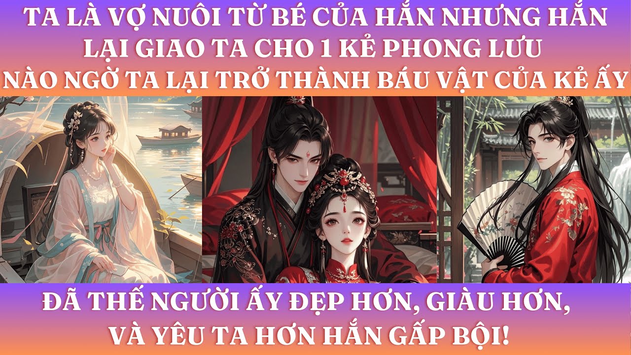 TA LÀ VỢ NUÔI TỪ BÉ CỦA HẮN, NHƯNG HẮN LẠI GIAO TA CHO MỘT KẺ PHONG LƯU–TRỞ THÀNH BÁU VẬT CỦA KẺ ẤY