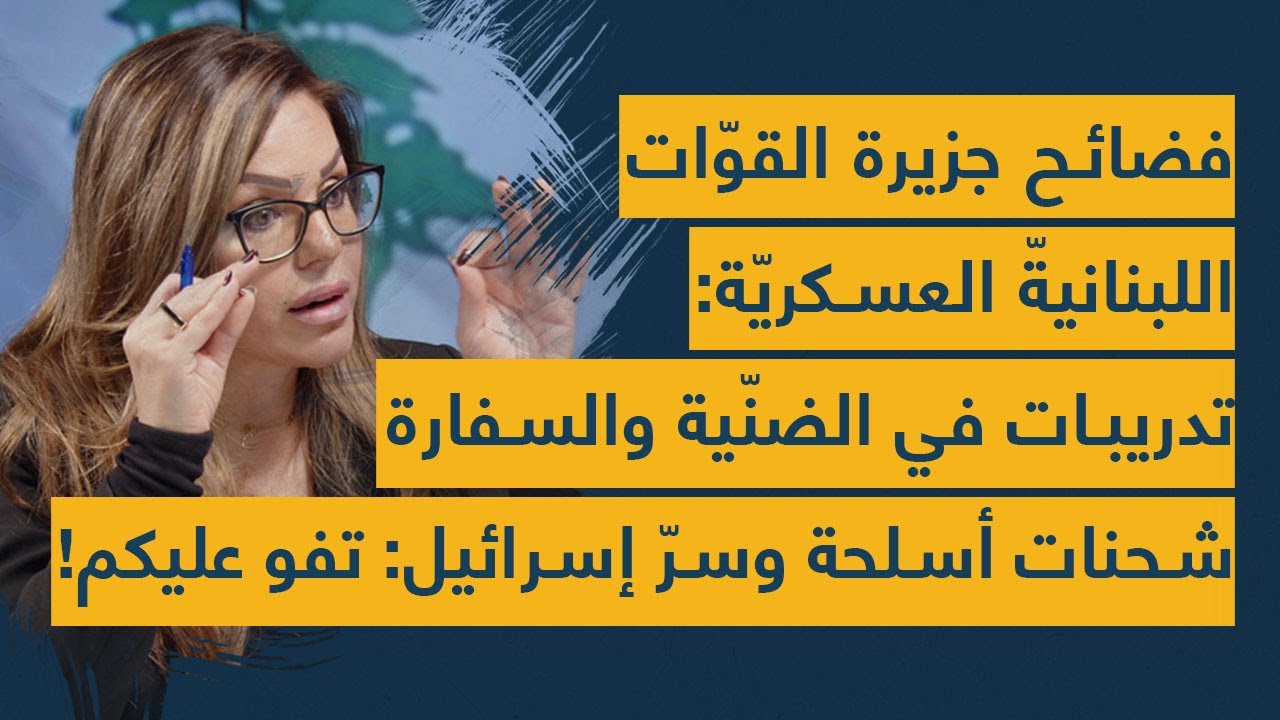 فضائح جزيرة القوات اللبنانية العسكرية: تدريبات في الضنية والسفارة-شحنات أسلحة وسر إسرائيل: تفو عليكم