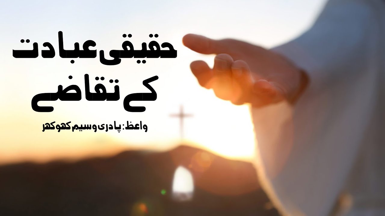 Hakekee Ibadat kay Taqazay (حقیقی عبادت کے تقاضے ) by Pastor Waseem Khokhar