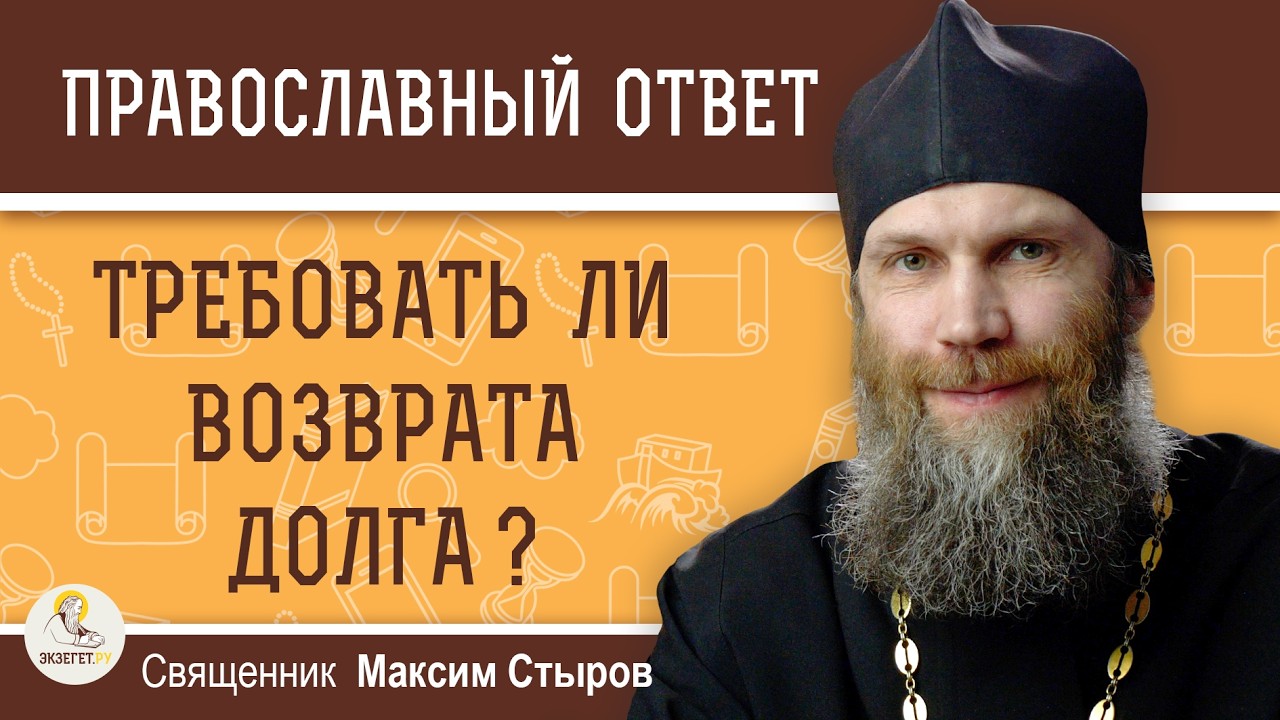 ТРЕБОВАТЬ ЛИ ВОЗВРАТА ДОЛГА ?  Священник Максим Стыров