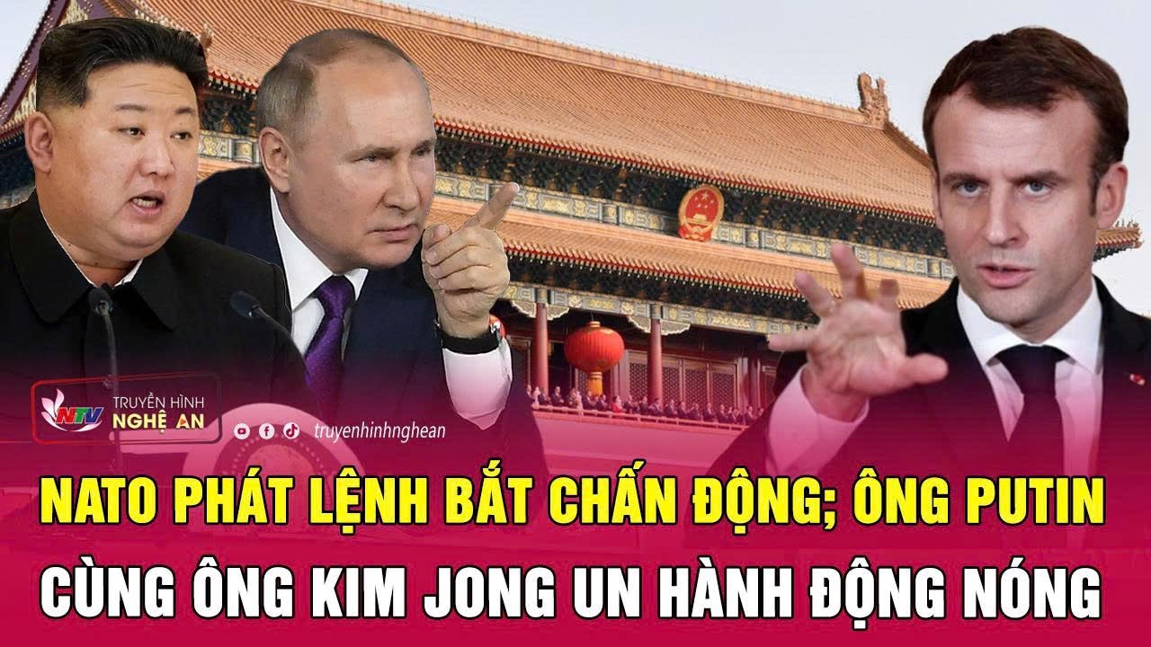 Điểm nóng thế giới: NATO phát lệnh bắt chấn động; Ông Putin cùng ông Kim Jong Un hành động nóng