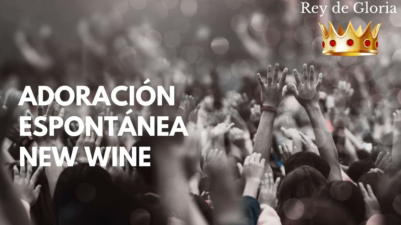 ADORACIÓN ESPONTANEA NEW WINE  II - Rey de Gloria