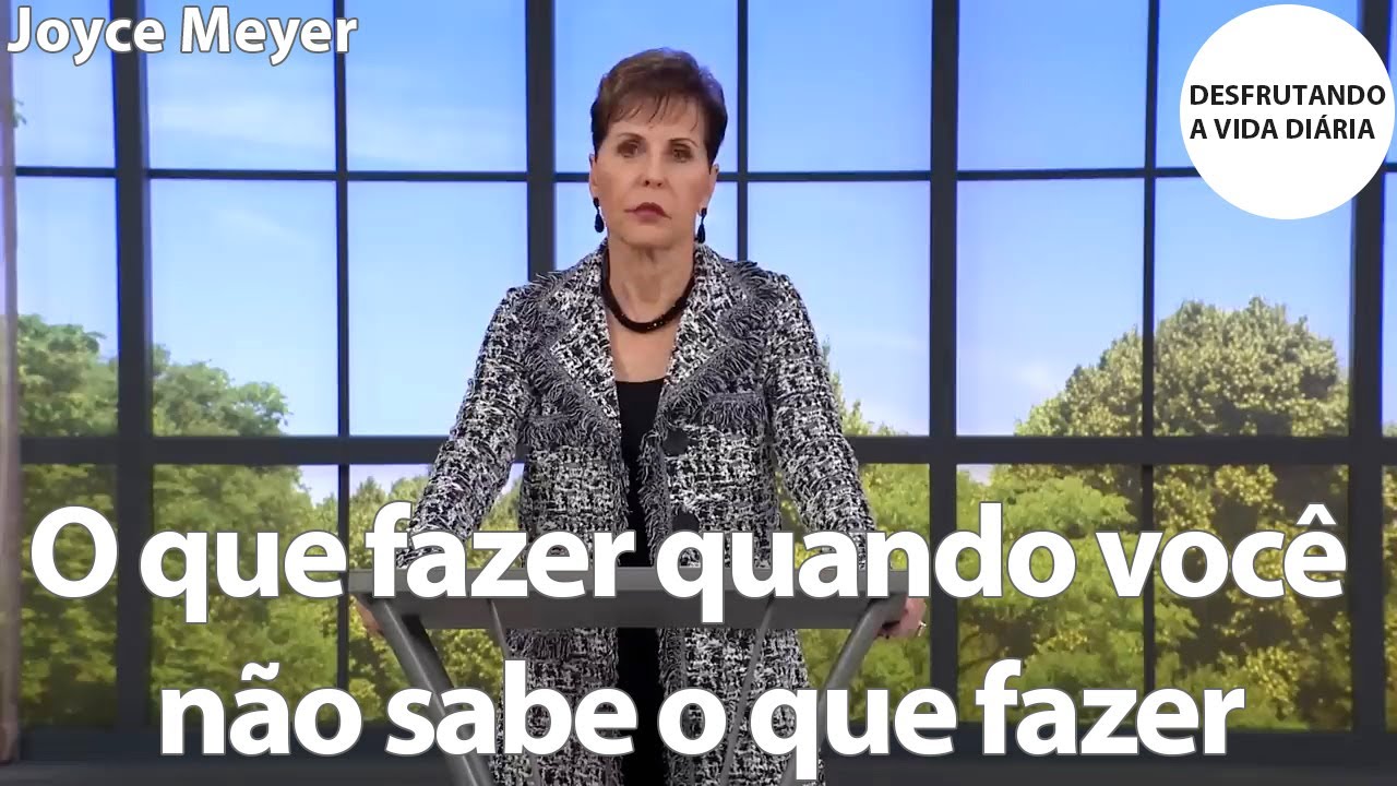 O que fazer quando você não sabe o que fazer | Joyce Meyer
