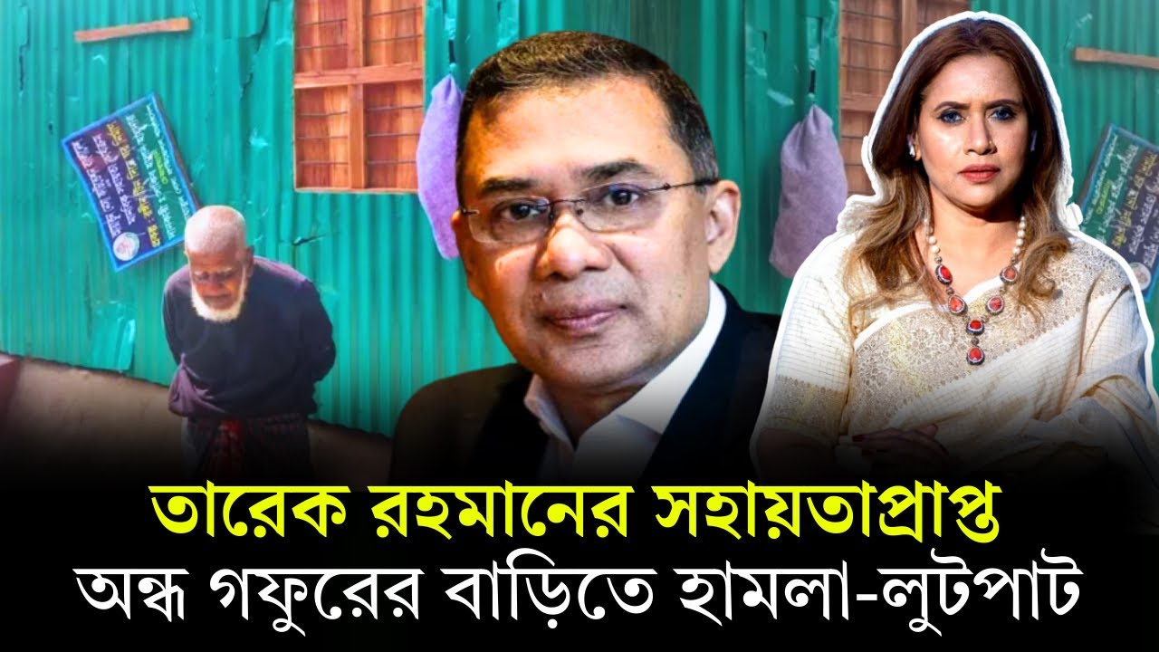 তারেক রহমানের সহায়তাপ্রাপ্ত অন্ধ গফুরের বাড়িতে হামলা-লুটপাট