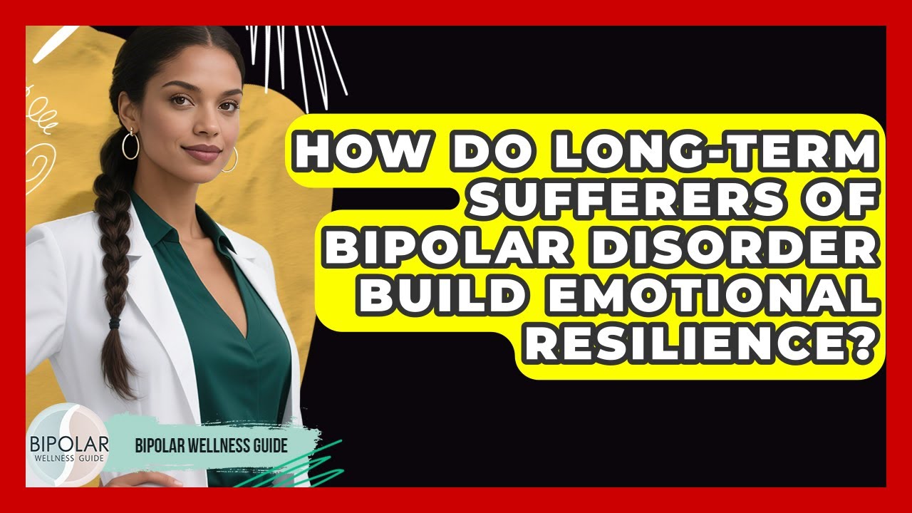 How Do Long-Term Sufferers of Bipolar Disorder Build Emotional Resilience? | Bipolar Wellness Guide