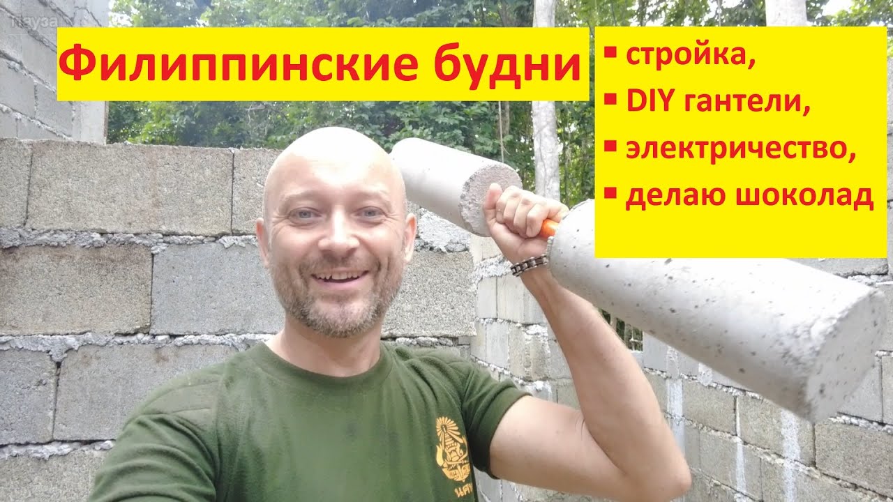 Стройка на Филиппинах. Самодельные гантели, натуральный шоколад, готовлюсь к отъезду!