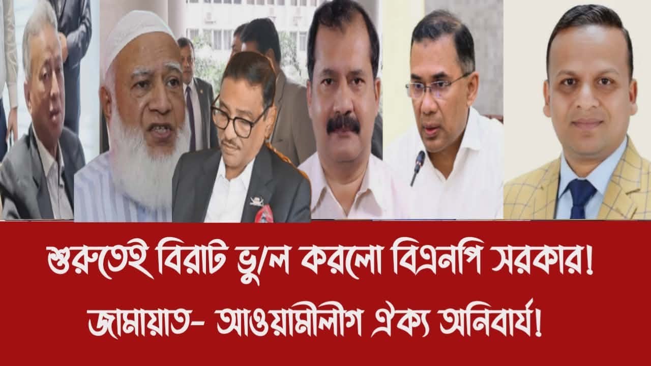 শুরুতেই বিরাট ভু/ল করলো বিএনপি সরকার!||জামায়াত- আওয়ামীলীগ ঐক্য অনিবার্য!