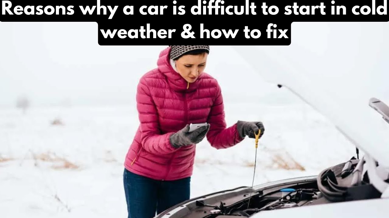Reasons why a car is difficult to start in cold weather & how to fix