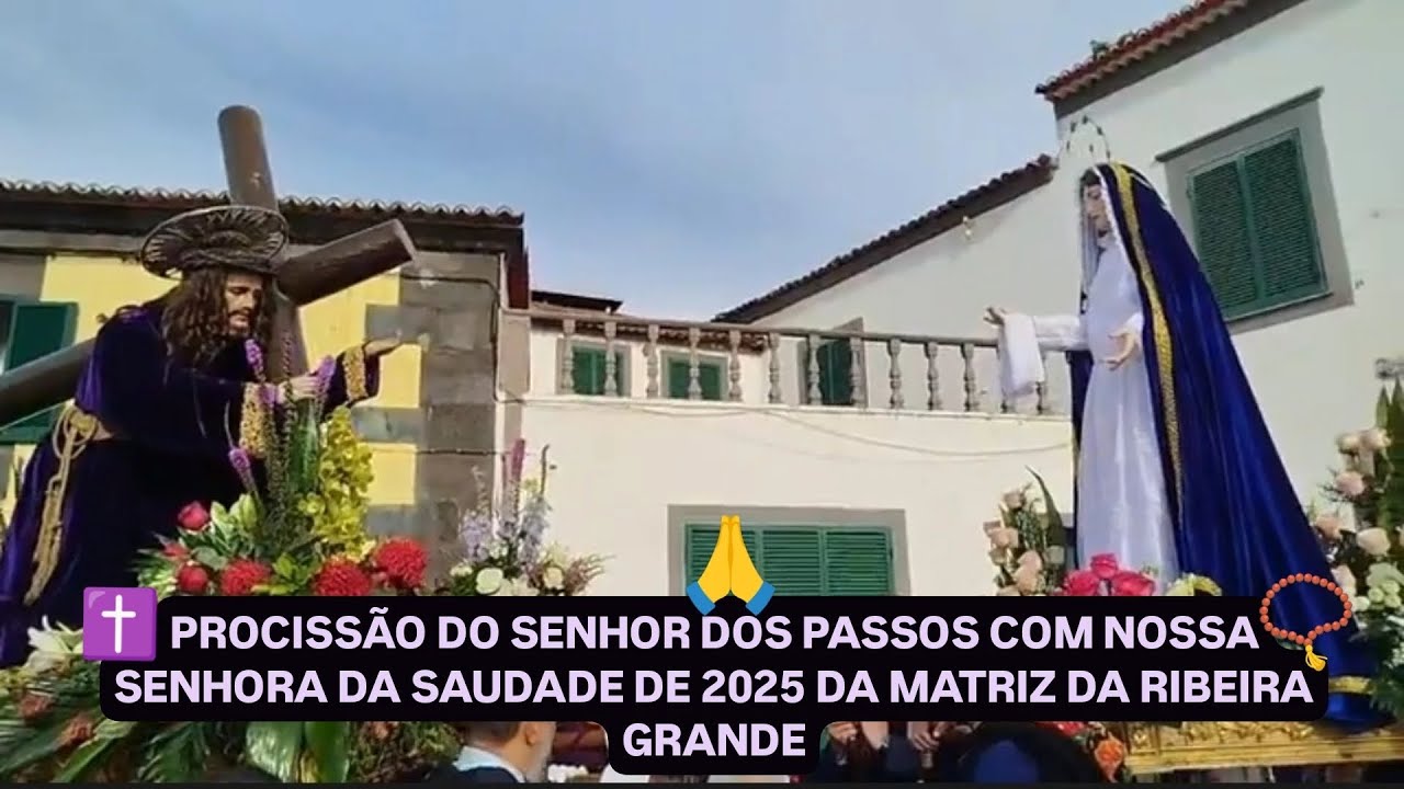PROCISSÃO DO SENHOR DOS PASSOS COM NOSSA SENHORA DA SAUDADE DE 2025 DA MATRIZ DA RIBEIRA GRANDE