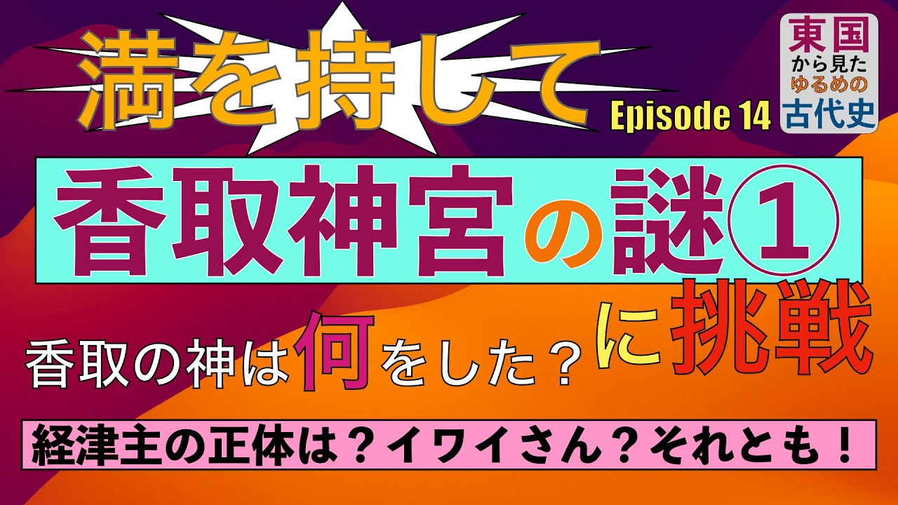 東国から見たゆるめの古代史 第14回「満を持して香取神宮の謎に挑戦」香取の神は何をした？経津主の正体は？イワイさん？それとも！