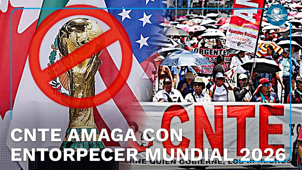 CNTE amenaza con bloquear sedes del Mundial 2026 ante falta de di&aacute;logo