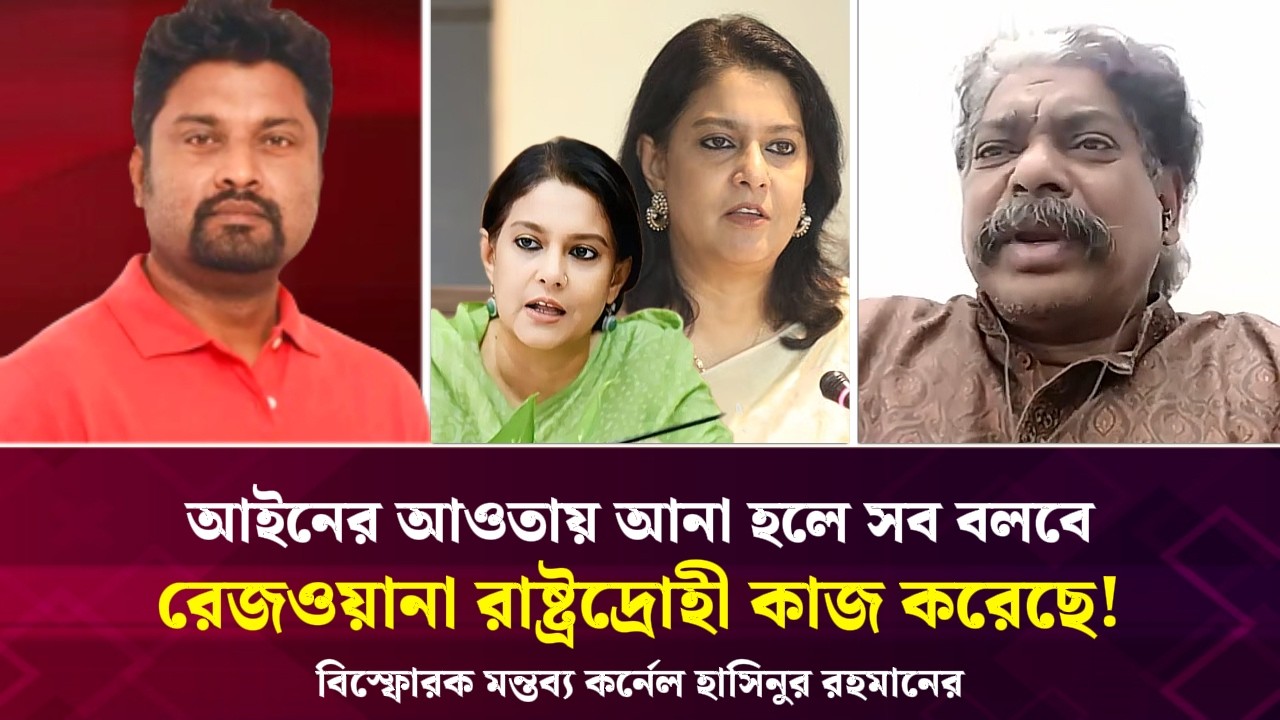 রেজওয়ানা রাষ্ট্রদ্রোহী কাজ করেছে! আইনের আওতায় আনা হলে সব বলবে? বি*স্ফোরক মন্তব্য হাসিনুর রহমানের