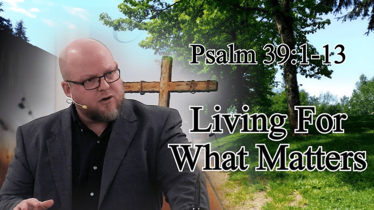 Psalm 39:1-13 - Living For What Matters