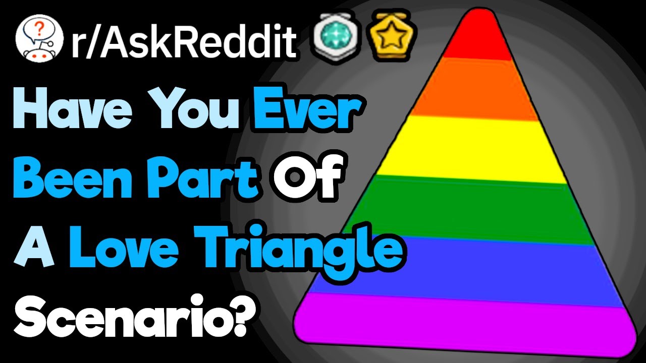 Have You Ever Been Caught Up In A Love Triangle?(r/AskReddit)