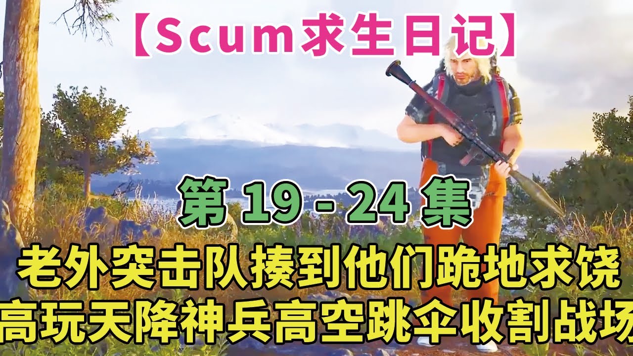【Scum求生日記19-24】老外突击队？揍到他们跪地求饶！最后高玩天降神兵，高空跳伞收割战场！！！