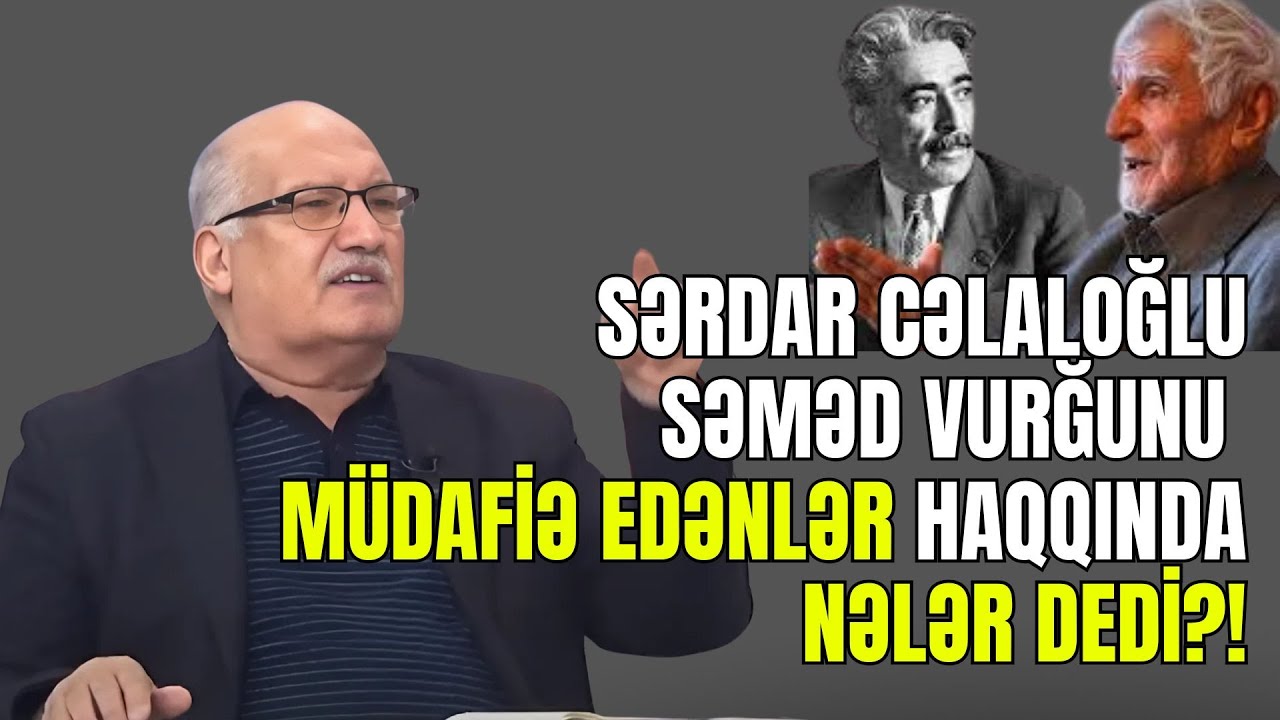 Sərdar Cəlaloğlu Səməd Vurğunu müdafiə edənlər haqqında nələr dedi?!