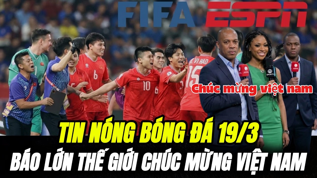 Tin nóng 19/3: Báo Lớn Thế Giới Chúc Mừng Việt Nam Được Trả Lại Công Bằng! VN Sắp Lên Top 100 FIFA