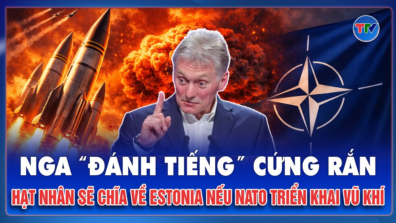 Nga “đánh tiếng” cứng rắn: Hạt nhân sẽ chĩa thẳng vào Estonia nếu NATO triển khai vũ khí | TTV