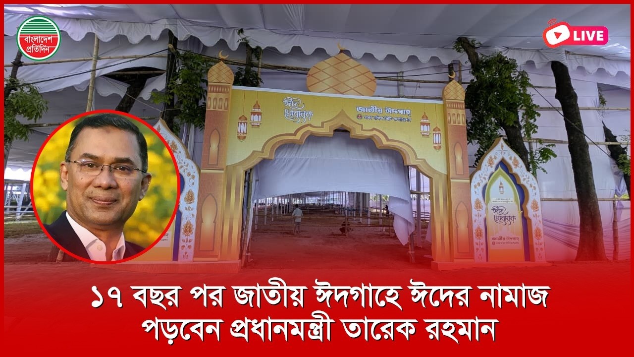 ১৭ বছর পর জাতীয় ঈদগাহে ঈদের নামাজ পড়বেন প্রধানমন্ত্রী তারেক রহমান | সরাসরি