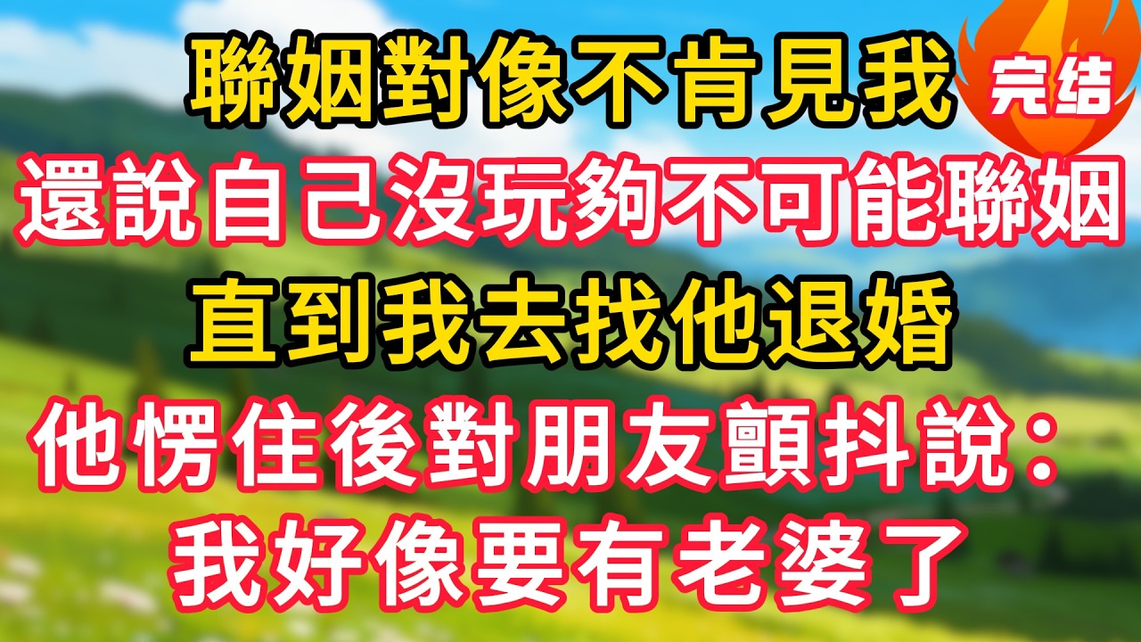 聯姻對像不肯見我，還說自己沒玩夠不可能聯姻，直到我去找他退婚，他愣住後對朋友顫抖說：我好像要有老婆了！#生活經驗#情感故事#故事#小說#情感#婚姻#深夜淺讀 深夜淺讀#說故事
