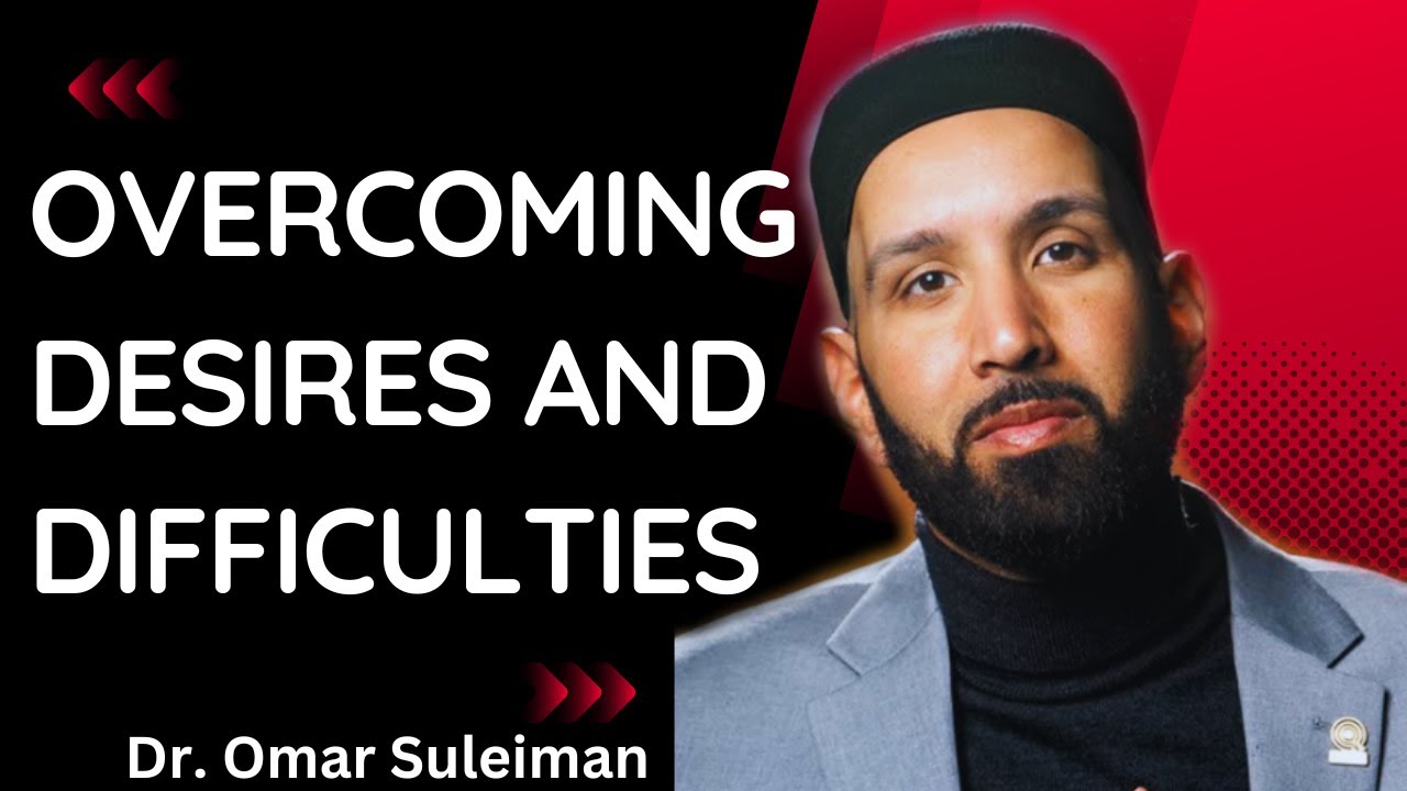 Overcoming Desires and Difficulties  |  Dr. Omar Suleiman