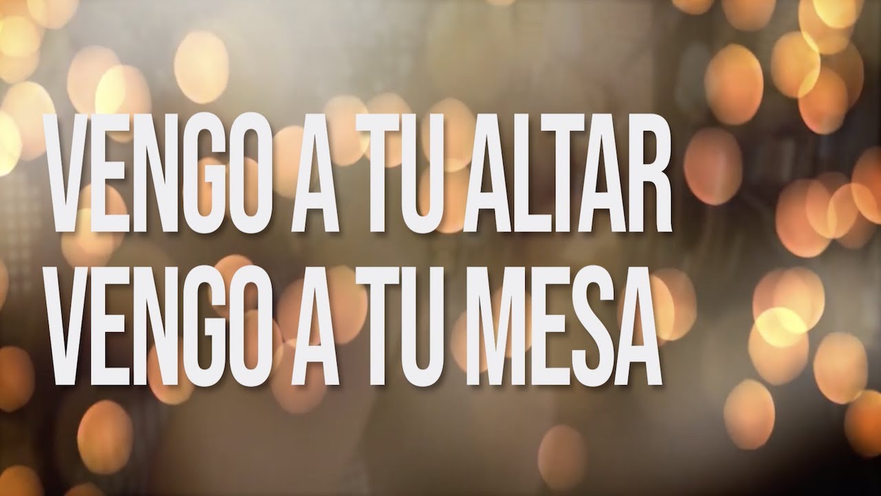 Vengo tu altar Vengo a tu Mesa!