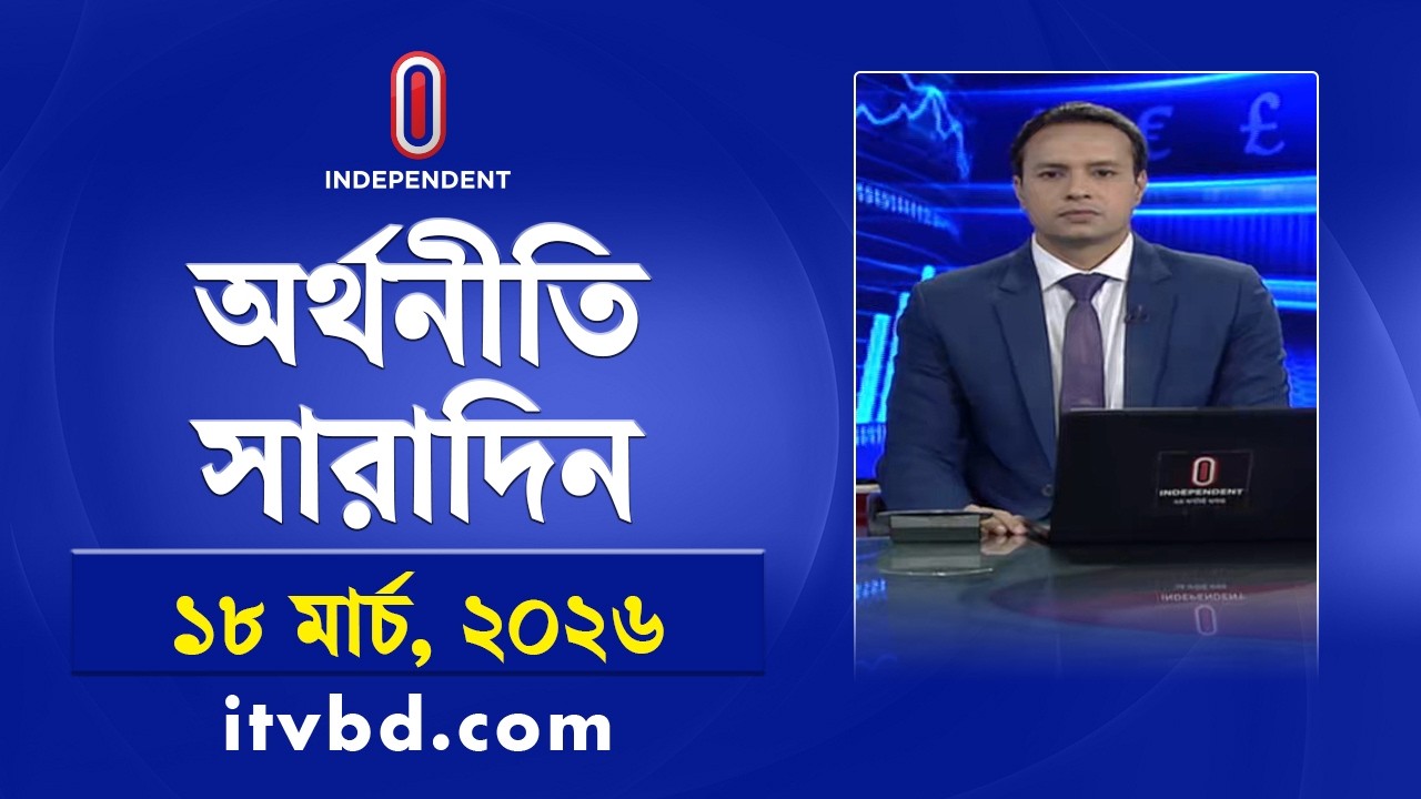 অর্থনীতি সারাদিন | Orthoniti Saradin |18 March 2026 | Independent Bulletin