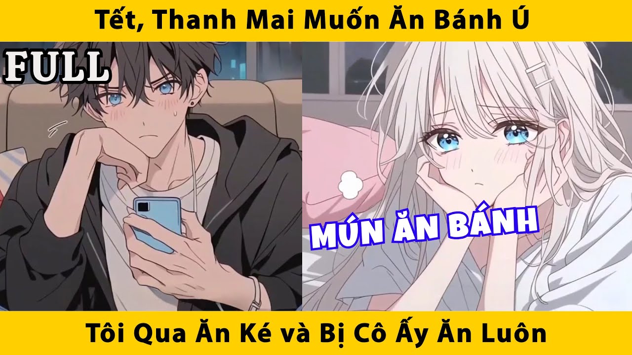 FULL | Tết, thanh mai muốn ăn bánh ú tôi qua ăn ké và bị cô ấy ăn luôn