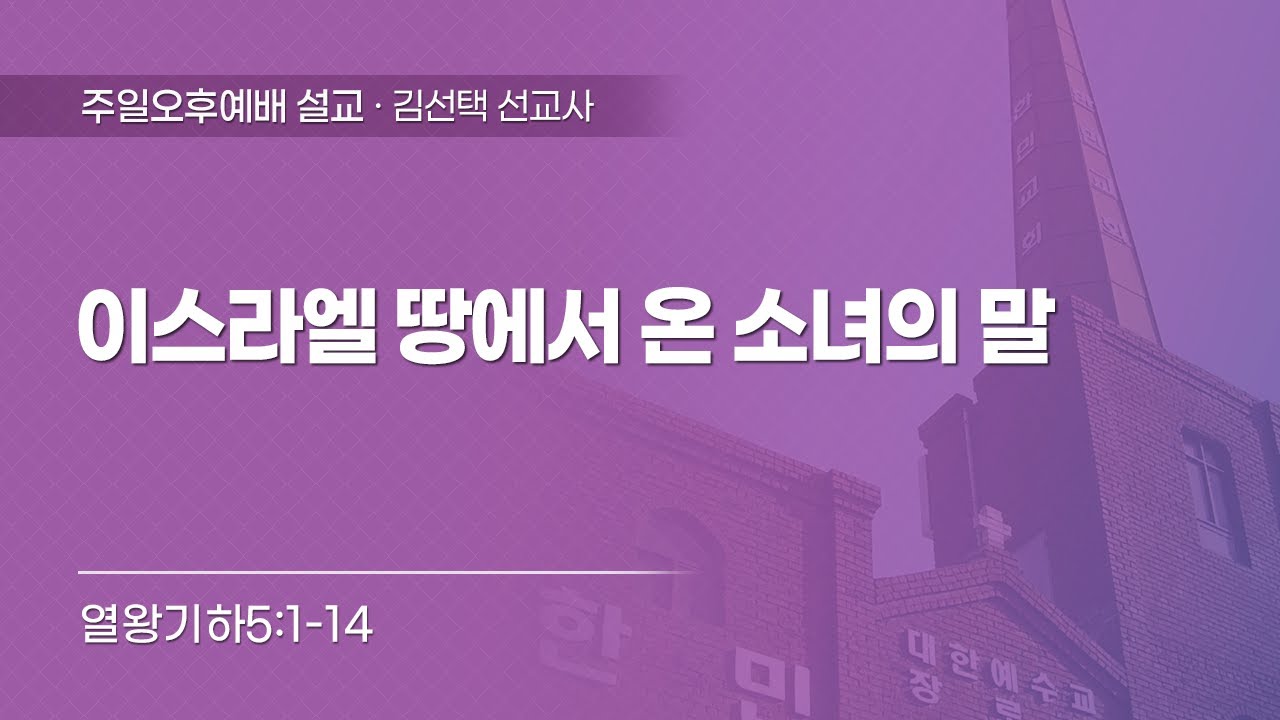 2024-07-28  | 이스라엘 땅에서 온 소녀의 말 | 열왕기하5:1-14 | 김선택 선교사 | 한민교회 주일오후예배 설교