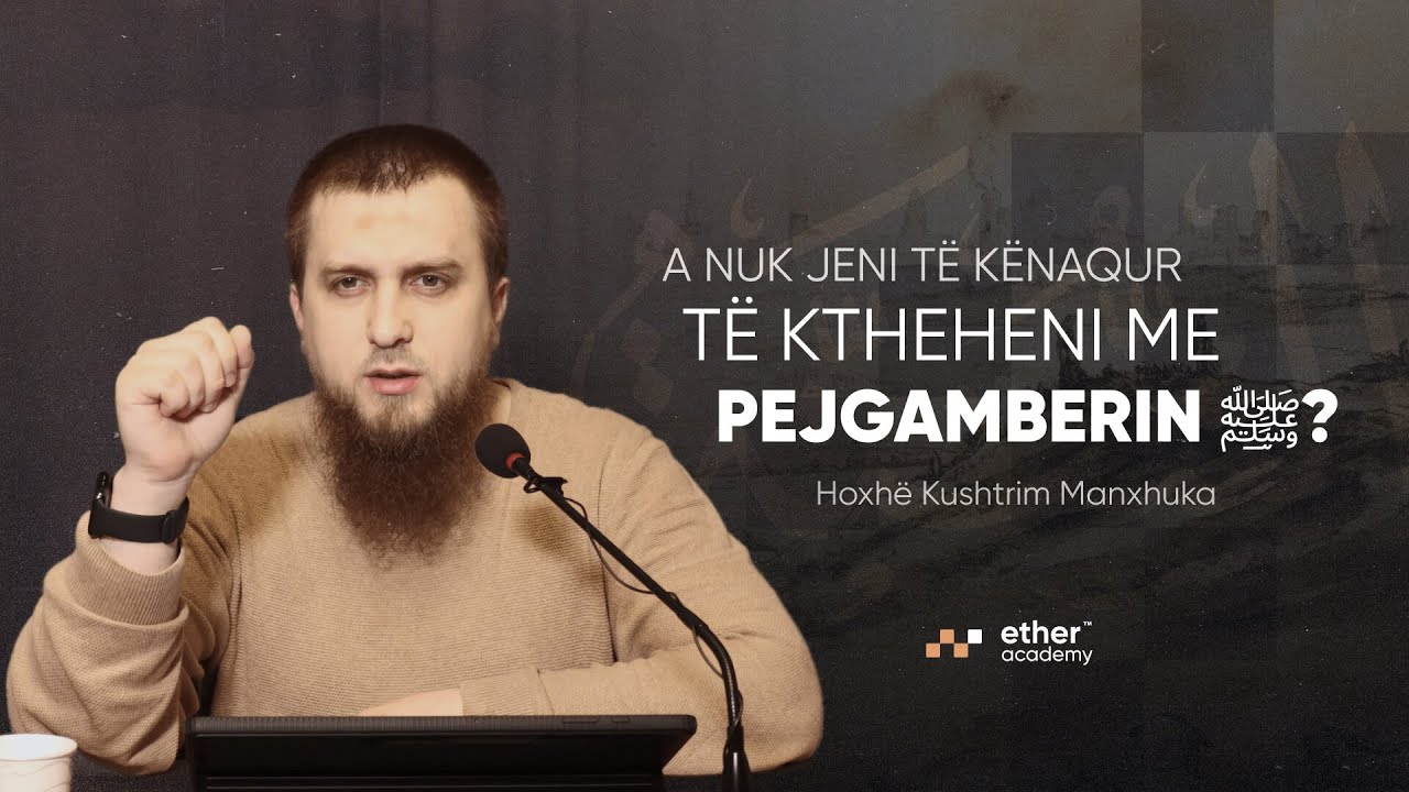 A nuk jeni t&euml; k&euml;naqur t&euml; ktheheni me Pejgamberin&nbsp;ﷺ? - Hoxh&euml; Kushtrim Manxhuka