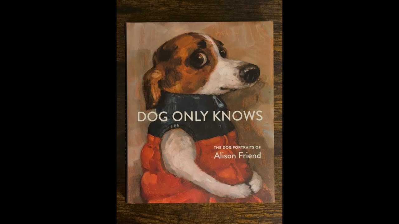 Dog Only Knows: The Dog Portraits of Alison Friend by Alison Friend