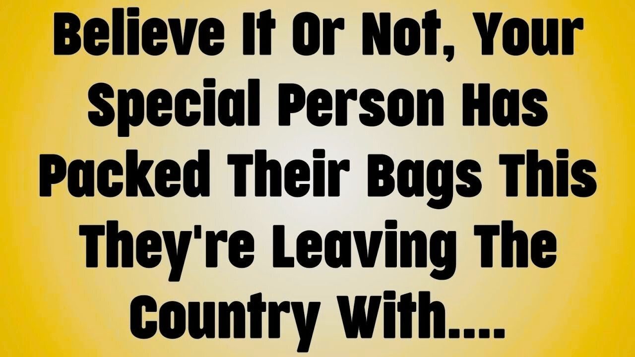 Believe It Or Not, Your Special Person Has Packed Their Bags This They're Leaving The Country....