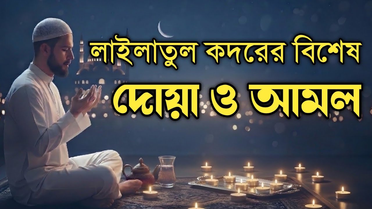 লাইলাতুল কদরের বিশেষ দোয়া ও আমল | Laylatul Qadr Dua & Amal | শবে কদরের ফজিলত