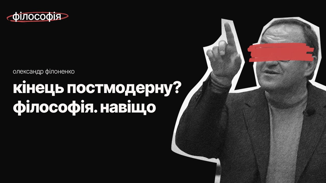 Кінець постмодерну? Філософія. Навіщо — Олександр Філоненко