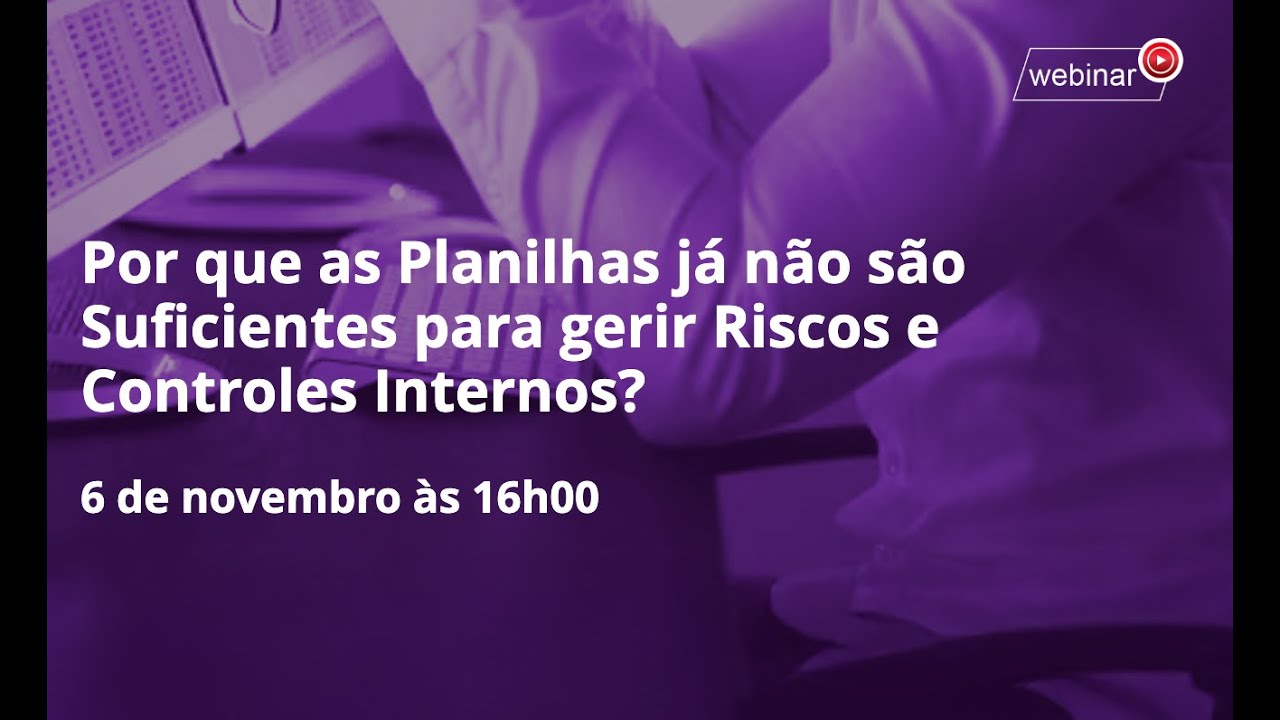 Webinar Por que as Planilhas já não são Suficientes para gerir Riscos e Controles Internos?