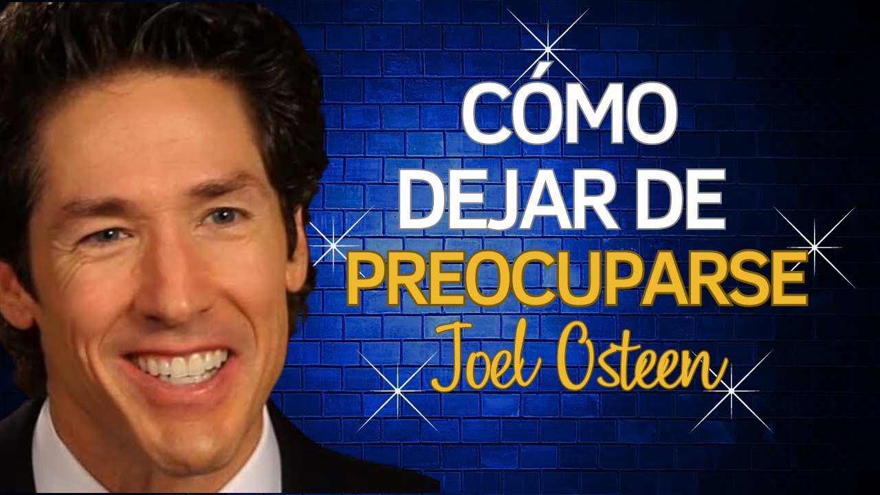 Cómo Dejar de Preocuparse y sabiendo que TODO ESTA BIEN - Joel Osteen