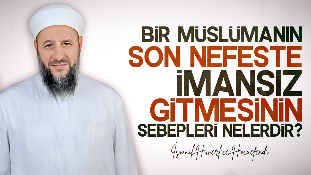 BİR MÜSLÜMANIN SON NEFESTE İMANSIZ GİTMESİNİN SEBEPLERİ NELERDİR? - İsmail Hünerlice Hocaefendi