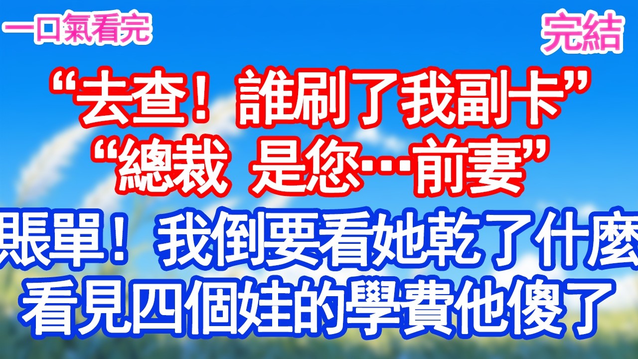 “去查！誰刷了我副卡”“總裁 是您…前妻”“賬單！我倒要看她乾了什麼”看見四個娃的學費他傻了#甜寵文#愛情#爽文#故事分享