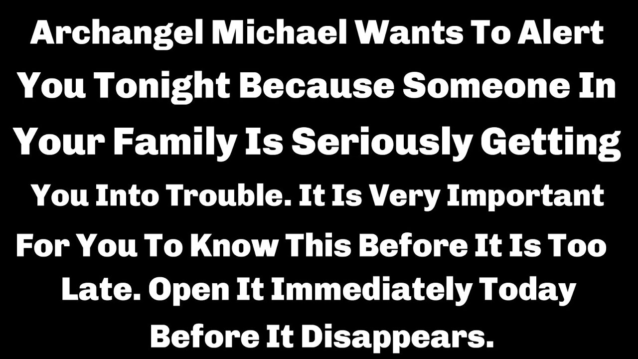 ARCHANGEL Michaels VERY SERIOUSLY WANTS TO ALERT YOU BECAUSE SOMEONE'S in YOUR FAMILY IS going to