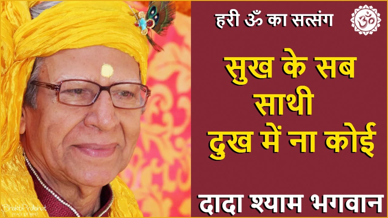Dada Shyam Bhagwan - Bhagwanji Satsang - हरी ॐ का सत्संग - सुख के सब साथी दुख में ना कोई - Hindi