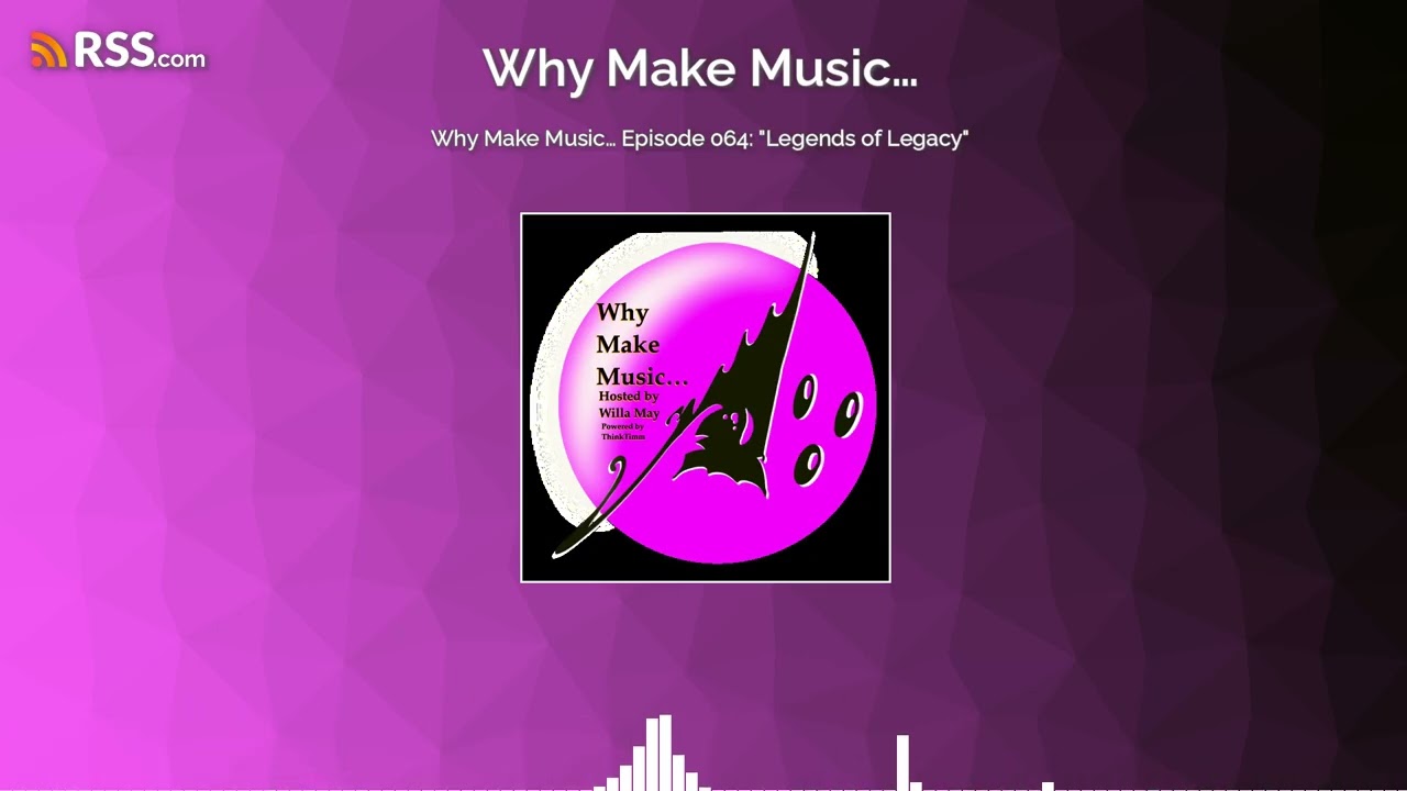 Why Make Music&hellip; Episode 064: &ldquo;Legends of Legacy&rdquo;