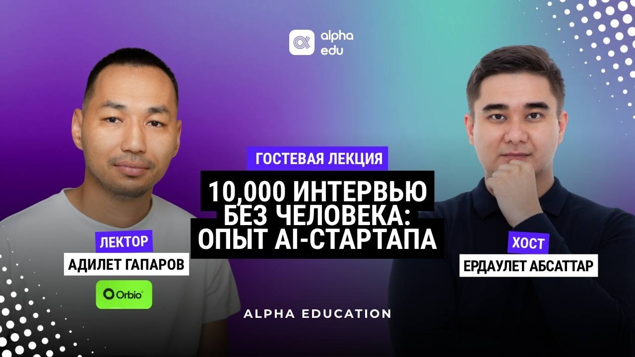 ALPHA EDUCATION | 10 000 интервью без человека: опыт AI-стартапа | Адилет Гапаров