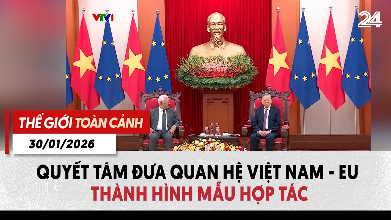 Thế giới toàn cảnh 30/01: Quyết tâm đưa quan hệ Việt Nam - EU thành hình mẫu hợp tác | VTV24